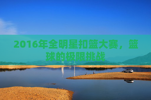 2016年全明星扣篮大赛，篮球的极限挑战