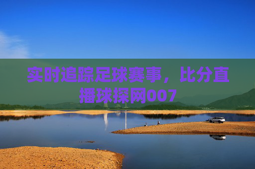 实时追踪足球赛事，比分直播球探网007