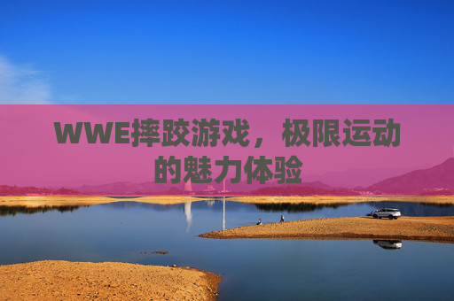 WWE摔跤游戏，极限运动的魅力体验