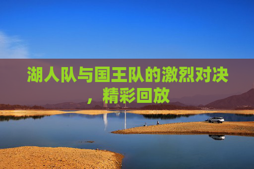 湖人队与国王队的激烈对决，精彩回放