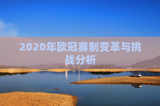2020年欧冠赛制变革与挑战分析 2020年欧冠赛制变革与挑战分析
