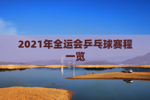 2021年全运会乒乓球赛程一览