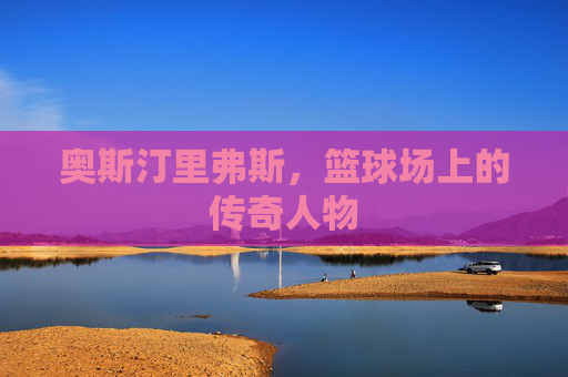 奥斯汀里弗斯，篮球场上的传奇人物