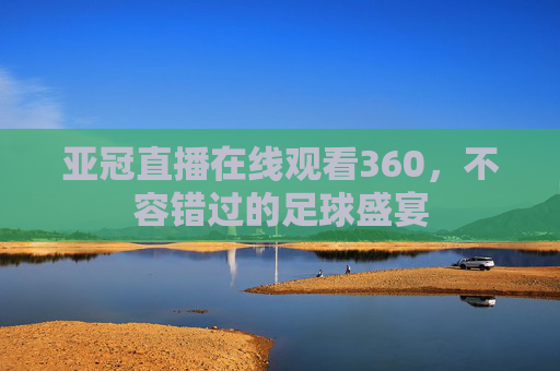 亚冠直播在线观看360，不容错过的足球盛宴