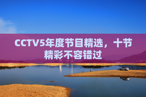 CCTV5年度节目精选，十节精彩不容错过
