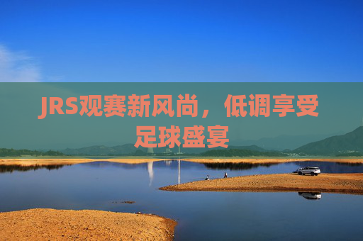 JRS观赛新风尚，低调享受足球盛宴