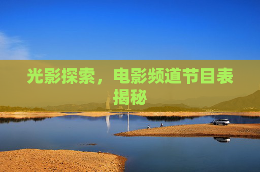 光影探索，电影频道节目表揭秘