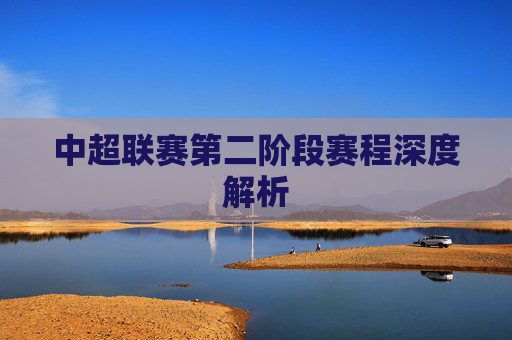 中超联赛第二阶段赛程深度解析
