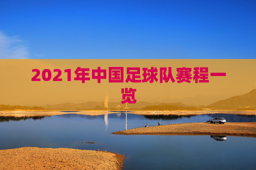 2021年中国足球队赛程一览 2021年中国足球队赛程一览