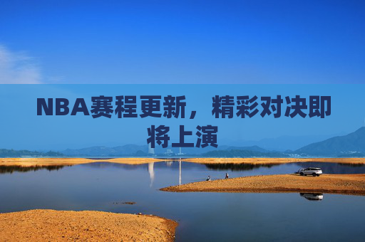 NBA赛程更新，精彩对决即将上演