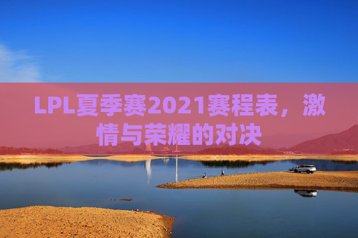 LPL夏季赛2021赛程表，激情与荣耀的对决