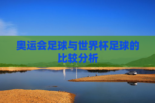 奥运会足球与世界杯足球的比较分析