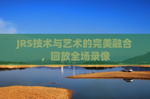 JRS技术与艺术的完美融合，回放全场录像