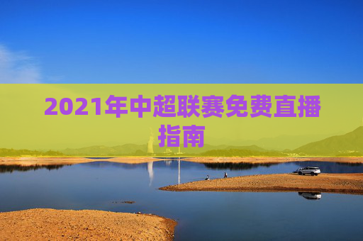 2021年中超联赛免费直播指南
