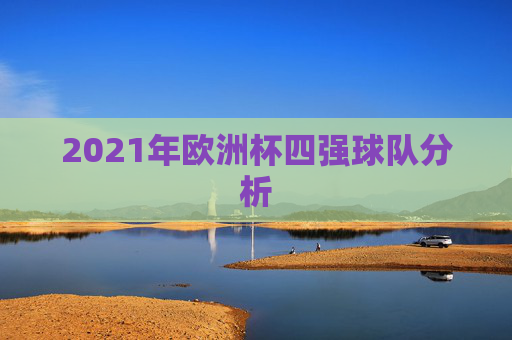 2021年欧洲杯四强球队分析