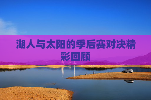 湖人与太阳的季后赛对决精彩回顾 湖人与太阳的季后赛对决精彩回顾