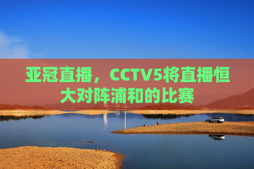 亚冠直播，CCTV5将直播恒大对阵浦和的比赛
