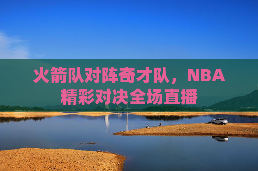 火箭队对阵奇才队，NBA精彩对决全场直播