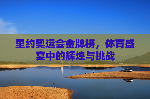 里约奥运会金牌榜，体育盛宴中的辉煌与挑战