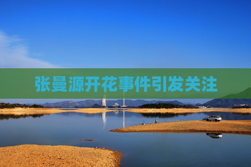 张曼源开花事件引发关注