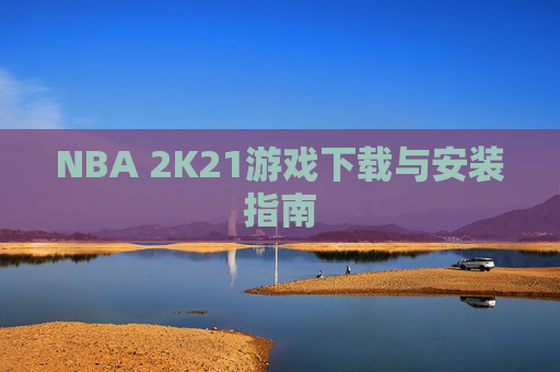 NBA 2K21游戏下载与安装指南