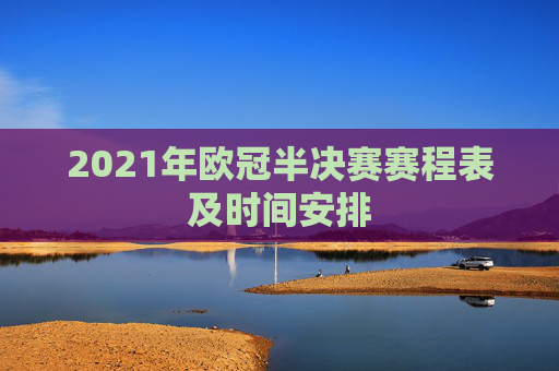 2021年欧冠半决赛赛程表及时间安排 2021年欧冠半决赛赛程表及时间安排