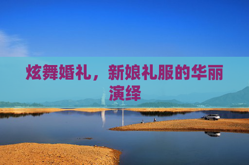 炫舞婚礼，新娘礼服的华丽演绎