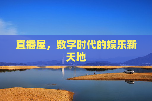 直播屋，数字时代的娱乐新天地