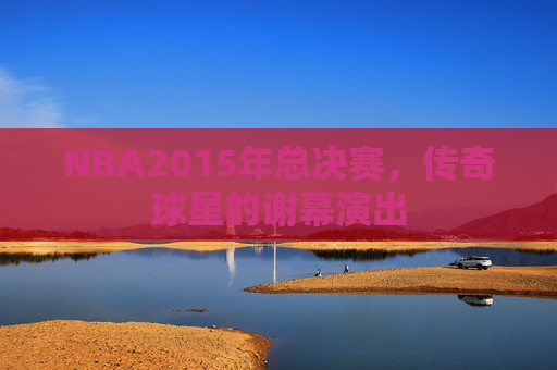 NBA2015年总决赛，传奇球星的谢幕演出