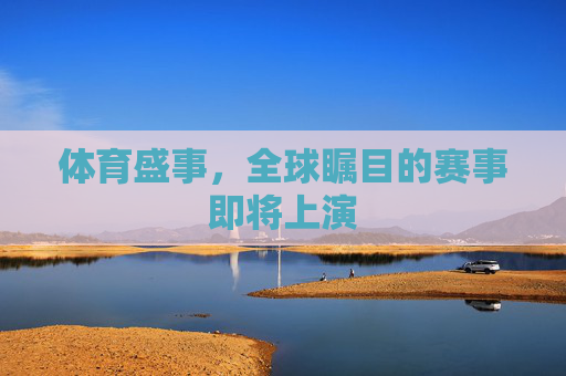 体育盛事,全球瞩目的赛事即将上演 体育盛事,全球瞩目的赛事即将上演