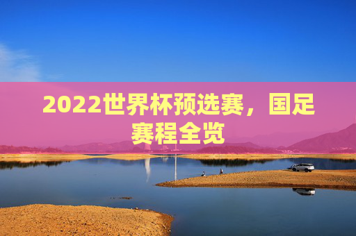 2022世界杯预选赛，国足赛程全览