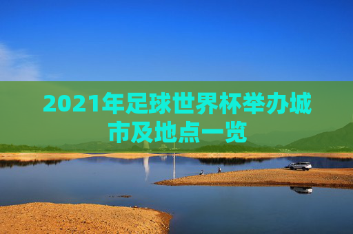 2021年足球世界杯举办城市及地点一览