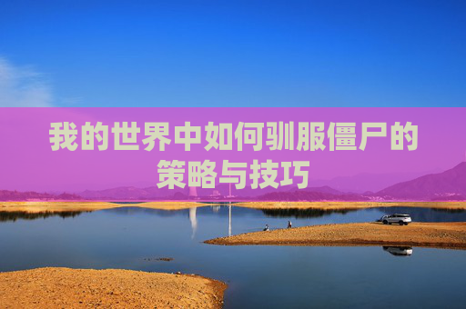 我的世界中如何驯服僵尸的策略与技巧