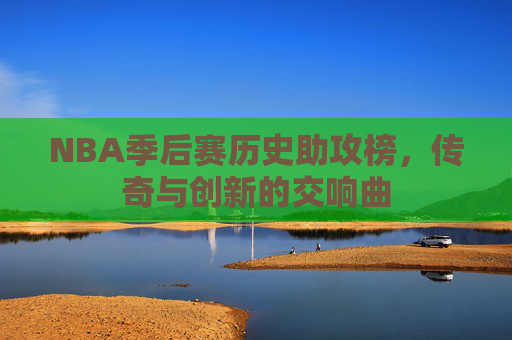 NBA季后赛历史助攻榜，传奇与创新的交响曲
