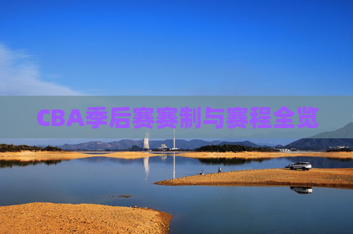 CBA季后赛赛制与赛程全览