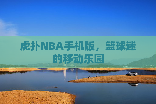 虎扑NBA手机版，篮球迷的移动乐园