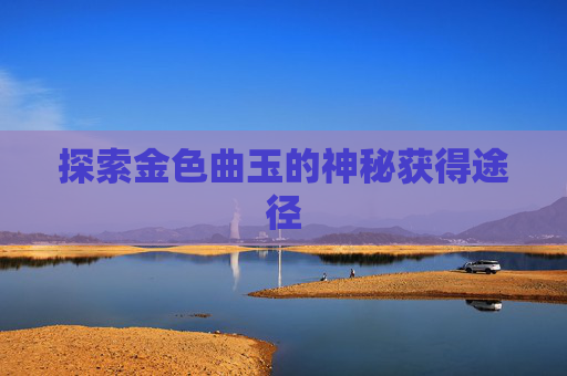 探索金色曲玉的神秘获得途径