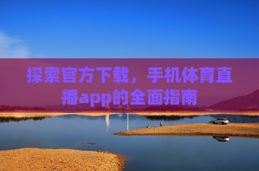 探索官方下载，手机体育直播app的全面指南