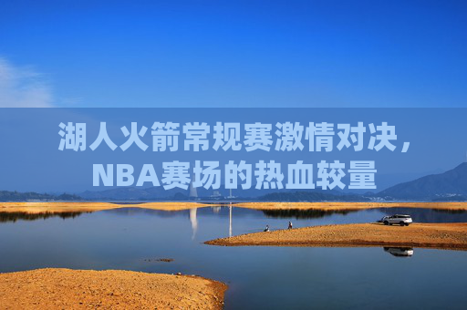 湖人火箭常规赛激情对决，NBA赛场的热血较量