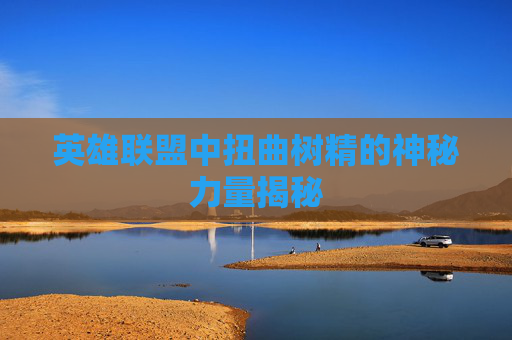 英雄联盟中扭曲树精的神秘力量揭秘