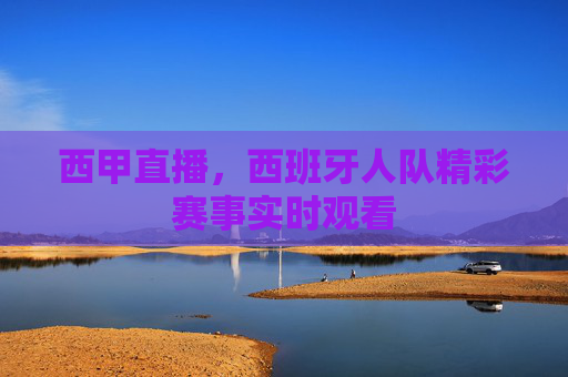 西甲直播，西班牙人队精彩赛事实时观看