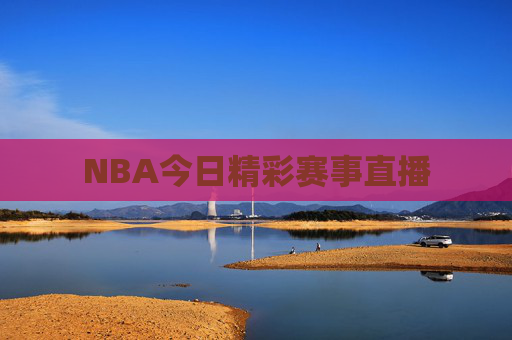 NBA今日精彩赛事直播
