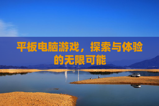 平板电脑游戏，探索与体验的无限可能