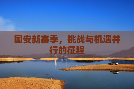 国安新赛季，挑战与机遇并行的征程