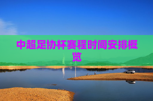 中超足协杯赛程时间安排概览 中超足协杯赛程时间安排概览