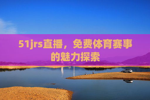 51jrs直播，免费体育赛事的魅力探索