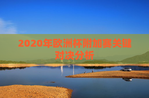 2020年欧洲杯附加赛关键对决分析