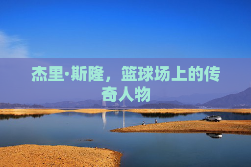 杰里·斯隆,篮球场上的传奇人物 杰里·斯隆,篮球场上的传奇人物