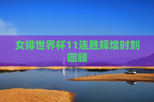 女排世界杯11连胜辉煌时刻回顾